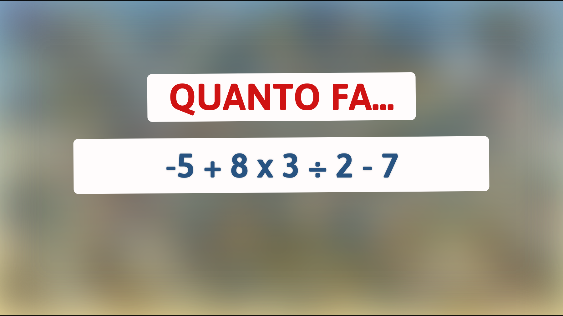 \"Svelato il trucco che solo i geni sanno risolvere: quanto fa -5 + 8 x 3 ÷ 2 - 7?\""