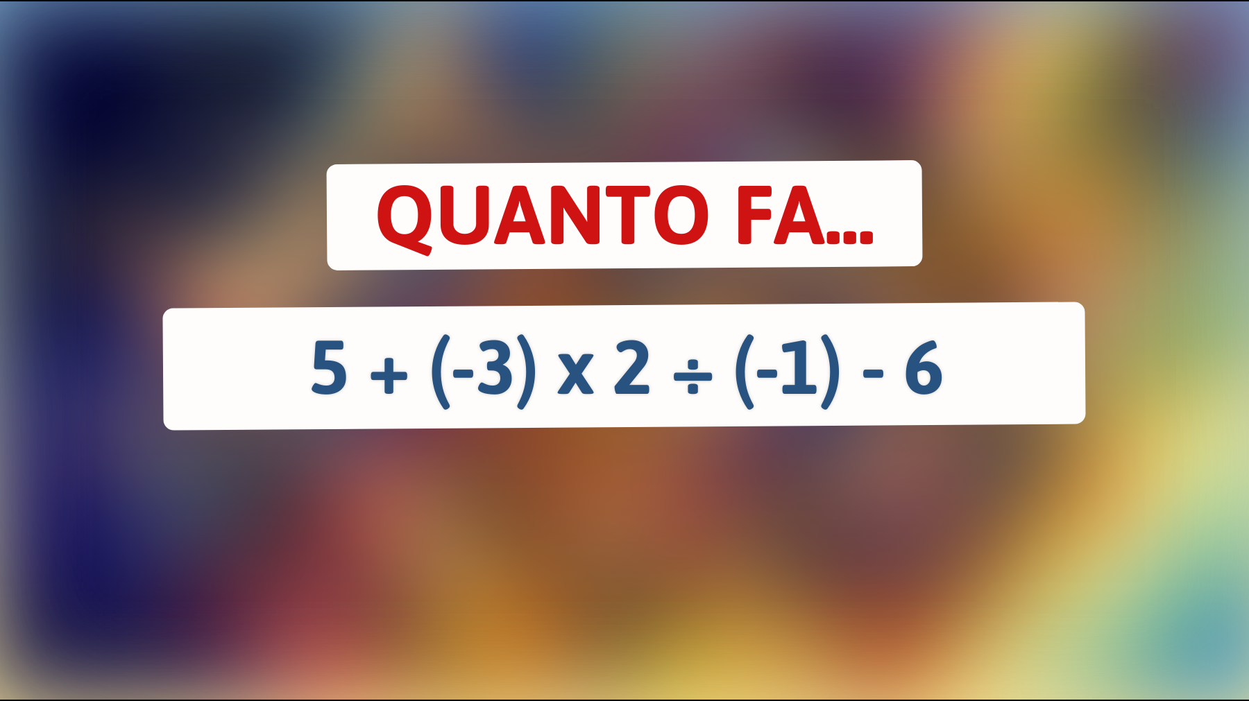 \"Svelato l'enigma matematico che solo il 1% delle menti geniali riesce a risolvere: 5 + (-3) x 2 ÷ (-1) - 6 sfiderà il tuo cervello!\""